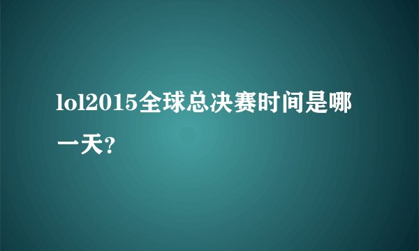 lol2015全球总决赛时间是哪一天？