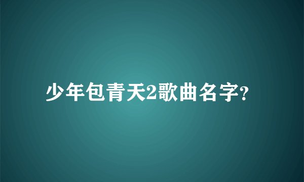 少年包青天2歌曲名字？