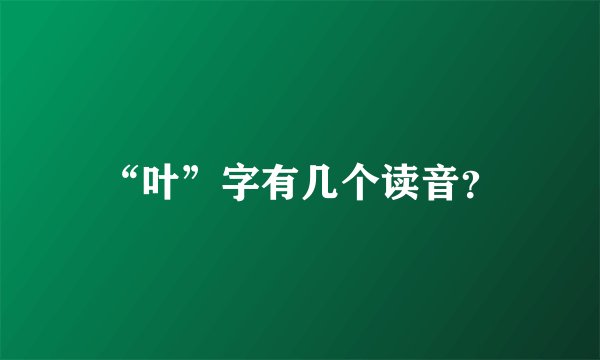 “叶”字有几个读音？