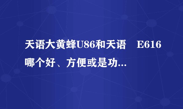 天语大黄蜂U86和天语　E616哪个好、方便或是功能多一点，系统哪个更高，可以升级吗？