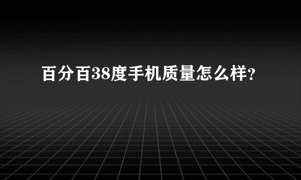 百分百38度手机质量怎么样？