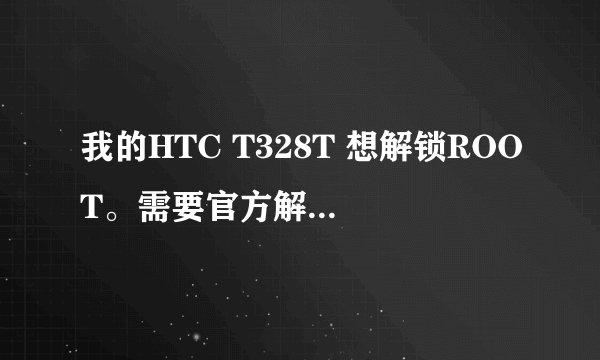 我的HTC T328T 想解锁ROOT。需要官方解锁。用卓大师每次都说我选择机型错误。有没有详细的教程和解决方法