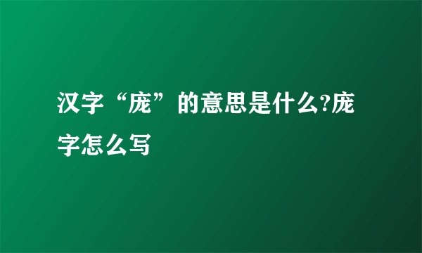 汉字“庞”的意思是什么?庞字怎么写