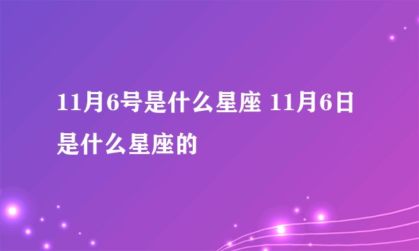 11月6号是什么星座 11月6日是什么星座的