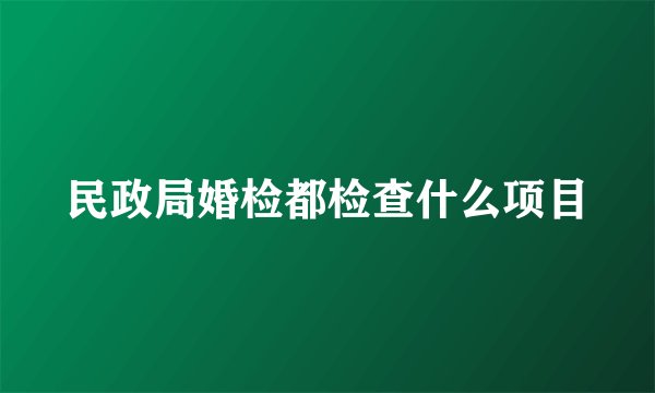 民政局婚检都检查什么项目