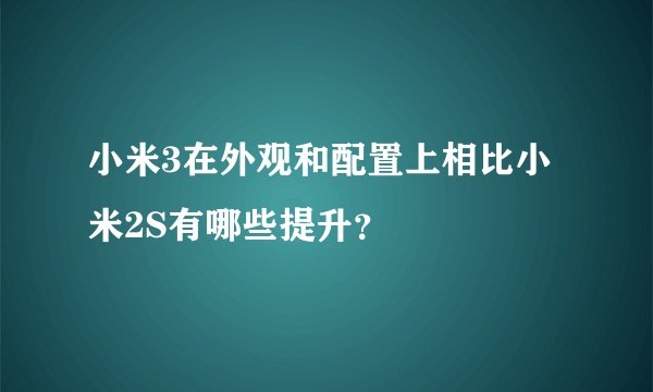 小米3在外观和配置上相比小米2S有哪些提升？