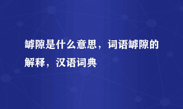 罅隙是什么意思，词语罅隙的解释，汉语词典