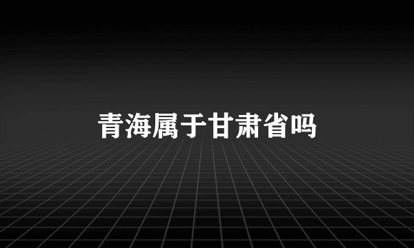 青海属于甘肃省吗