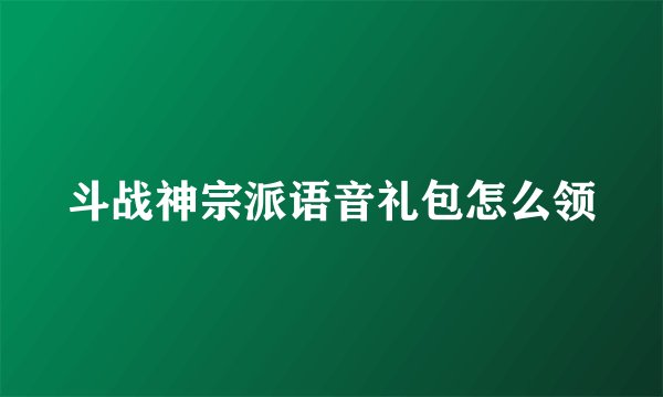 斗战神宗派语音礼包怎么领