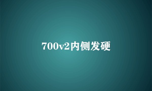 700v2内侧发硬