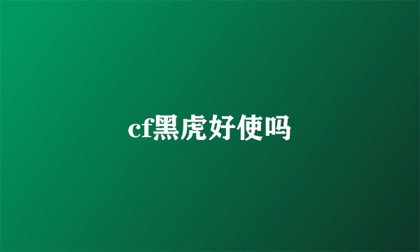 cf黑虎好使吗