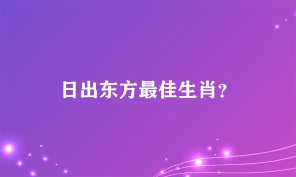 日出东方最佳生肖？