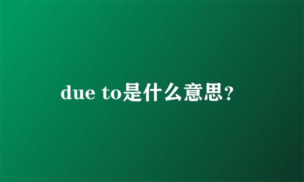 due to是什么意思？