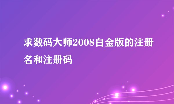 求数码大师2008白金版的注册名和注册码