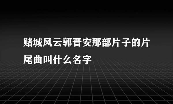 赌城风云郭晋安那部片子的片尾曲叫什么名字