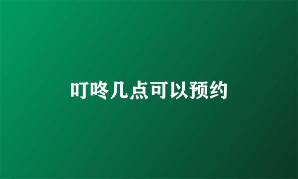 叮咚几点可以预约