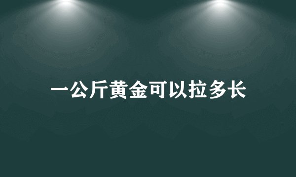 一公斤黄金可以拉多长