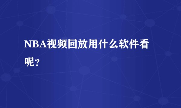 NBA视频回放用什么软件看呢？