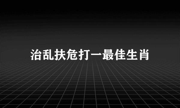 治乱扶危打一最佳生肖