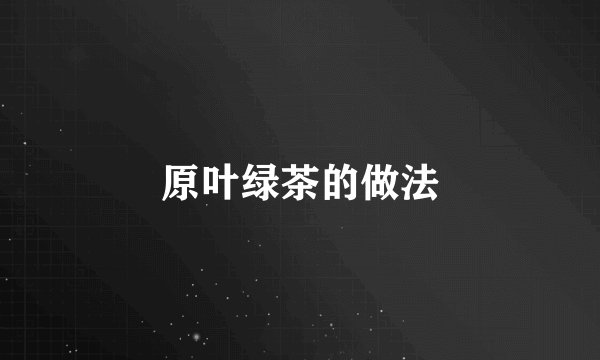 原叶绿茶的做法