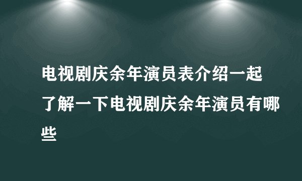 电视剧庆余年演员表介绍一起了解一下电视剧庆余年演员有哪些