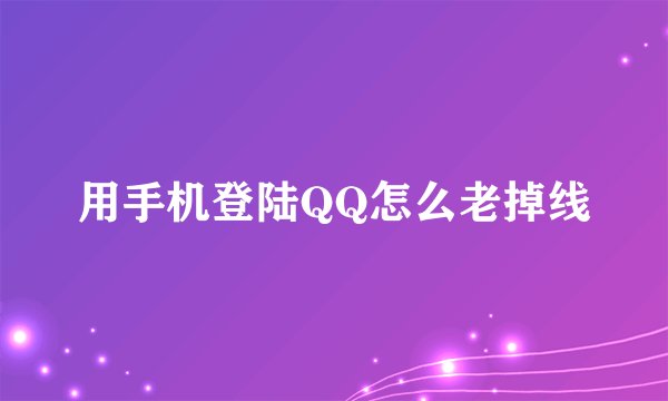 用手机登陆QQ怎么老掉线