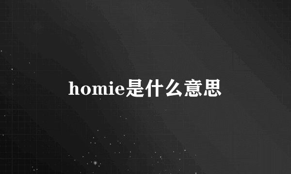 homie是什么意思