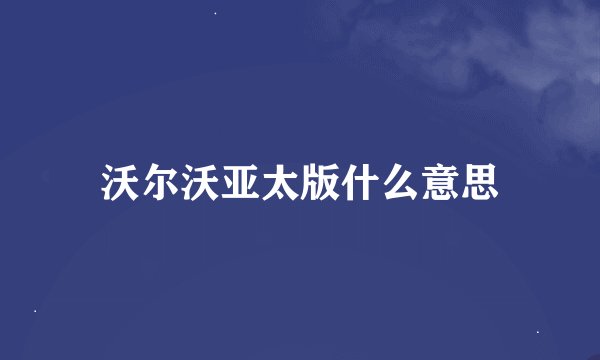 沃尔沃亚太版什么意思