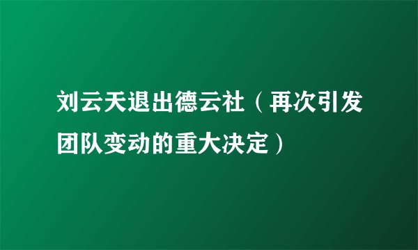 刘云天退出德云社(再次引发团队变动的重大决定)