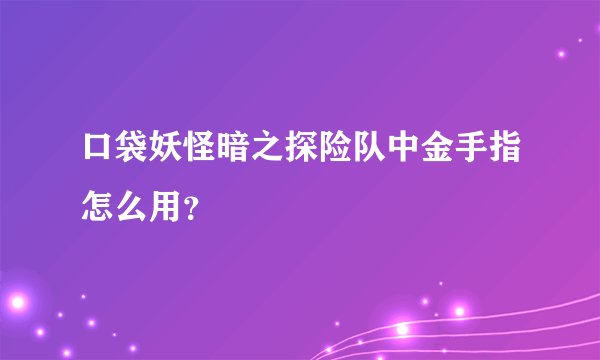 口袋妖怪暗之探险队中金手指怎么用？