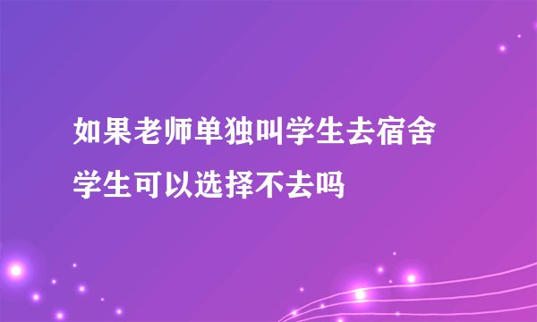 如果老师单独叫学生去宿舍 学生可以选择不去吗
