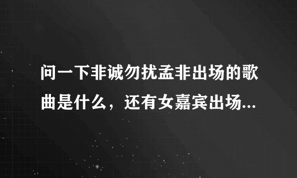 问一下非诚勿扰孟非出场的歌曲是什么，还有女嘉宾出场的音乐。