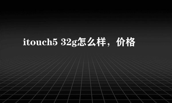 itouch5 32g怎么样，价格