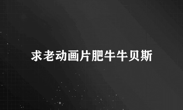 求老动画片肥牛牛贝斯