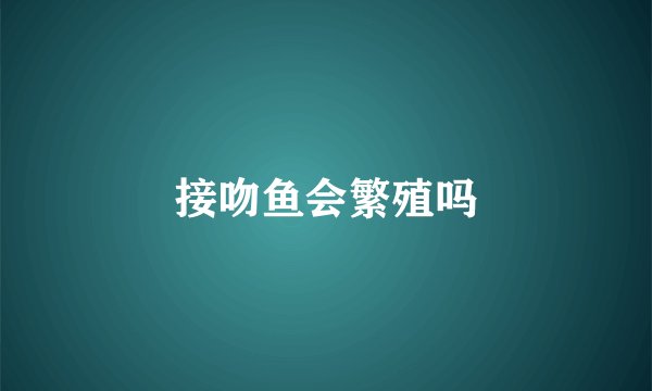 接吻鱼会繁殖吗