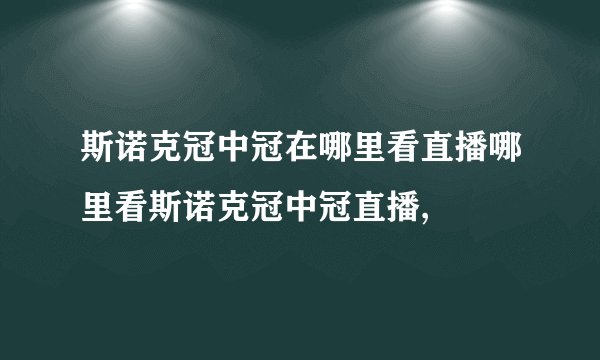 斯诺克冠中冠在哪里看直播哪里看斯诺克冠中冠直播,