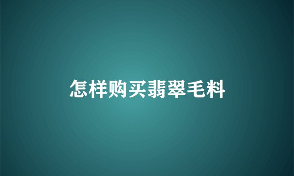 怎样购买翡翠毛料