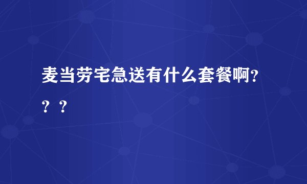 麦当劳宅急送有什么套餐啊？？？