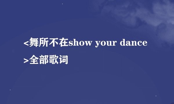 <舞所不在show your dance>全部歌词