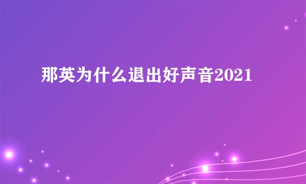 那英为什么退出好声音2021