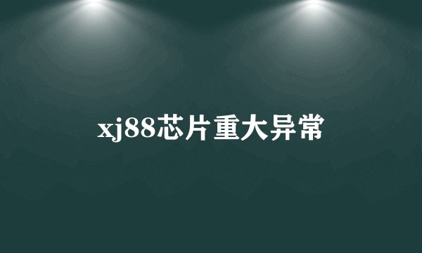 xj88芯片重大异常