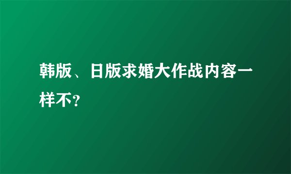 韩版、日版求婚大作战内容一样不？