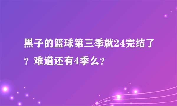 黑子的篮球第三季就24完结了？难道还有4季么？