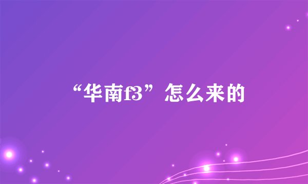 “华南f3”怎么来的