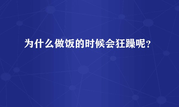为什么做饭的时候会狂躁呢？