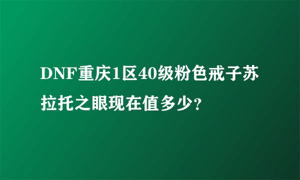 DNF重庆1区40级粉色戒子苏拉托之眼现在值多少？