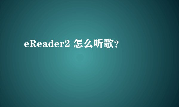 eReader2 怎么听歌？