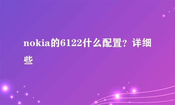 nokia的6122什么配置？详细些