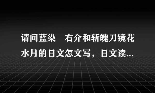 请问蓝染揔右介和斩魄刀镜花水月的日文怎文写，日文读作什么，请用罗马拼音写出来?不好意思麻烦了谢谢。