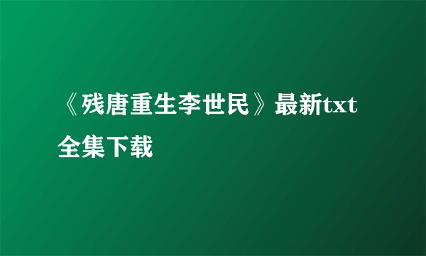 《残唐重生李世民》最新txt全集下载